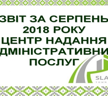 ІНФОРМАЦІЯ ПРО РОБОТУ ЦЕНТРУ НАДАННЯ АДМІНІСТРАТИВНИХ ПОСЛУГ ВИКОНАВЧОГО КОМІТЕТУ СЛАВУТИЦЬКОЇ МІСЬКОЇ РАДИ ЗА СЕРПЕНЬ 2018 РОКУ