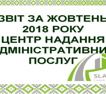 ІНФОРМАЦІЯ ПРО РОБОТУ ЦЕНТРУ НАДАННЯ АДМІНІСТРАТИВНИХ ПОСЛУГ ВИКОНАВЧОГО КОМІТЕТУ СЛАВУТИЦЬКОЇ МІСЬКОЇ РАДИ ЗА ЖОВТЕНЬ 2018 РОКУ
