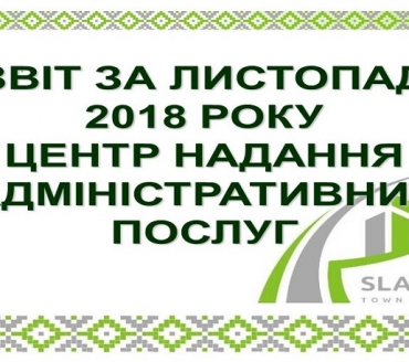 ІНФОРМАЦІЯ ПРО РОБОТУ ЦЕНТРУ НАДАННЯ АДМІНІСТРАТИВНИХ ПОСЛУГ ВИКОНАВЧОГО КОМІТЕТУ СЛАВУТИЦЬКОЇ МІСЬКОЇ РАДИ ЗА ЛИСТОПАД 2018 РОКУ