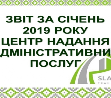 ІНФОРМАЦІЯ ПРО РОБОТУ ЦЕНТРУ НАДАННЯ АДМІНІСТРАТИВНИХ ПОСЛУГ ВИКОНАВЧОГО КОМІТЕТУ СЛАВУТИЦЬКОЇ МІСЬКОЇ РАДИ ЗА СІЧЕНЬ 2019 РОКУ