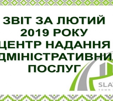 ІНФОРМАЦІЯ ПРО РОБОТУ ЦЕНТРУ НАДАННЯ АДМІНІСТРАТИВНИХ ПОСЛУГ ВИКОНАВЧОГО КОМІТЕТУ СЛАВУТИЦЬКОЇ МІСЬКОЇ РАДИ ЗА ЛЮТИЙ  2019 РОКУ