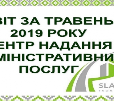 ІНФОРМАЦІЯ ПРО РОБОТУ ЦЕНТРУ НАДАННЯ АДМІНІСТРАТИВНИХ ПОСЛУГ ВИКОНАВЧОГО КОМІТЕТУ СЛАВУТИЦЬКОЇ МІСЬКОЇ РАДИ ЗА ТРАВЕНЬ 2019 РОКУ