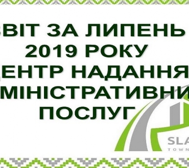 ІНФОРМАЦІЯ ПРО РОБОТУ ЦЕНТРУ НАДАННЯ АДМІНІСТРАТИВНИХ ПОСЛУГ ВИКОНАВЧОГО КОМІТЕТУ СЛАВУТИЦЬКОЇ МІСЬКОЇ РАДИ ЗА ЛИПЕНЬ  2019 РОКУ 