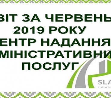 ІНФОРМАЦІЯ ПРО РОБОТУ ЦЕНТРУ НАДАННЯ АДМІНІСТРАТИВНИХ ПОСЛУГ ВИКОНАВЧОГО КОМІТЕТУ СЛАВУТИЦЬКОЇ МІСЬКОЇ РАДИ ЗА ЧЕРВЕНЬ 2019 РОКУ