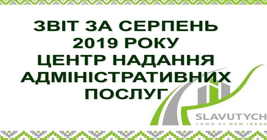 ІНФОРМАЦІЯ ПРО РОБОТУ ЦЕНТРУ НАДАННЯ АДМІНІСТРАТИВНИХ ПОСЛУГ ВИКОНАВЧОГО КОМІТЕТУ СЛАВУТИЦЬКОЇ МІСЬКОЇ РАДИ ЗА СЕРПЕНЬ 2019 РОКУ