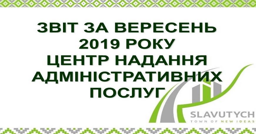 ІНФОРМАЦІЯ ПРО РОБОТУ ЦЕНТРУ НАДАННЯ АДМІНІСТРАТИВНИХ ПОСЛУГ ВИКОНАВЧОГО КОМІТЕТУ СЛАВУТИЦЬКОЇ МІСЬКОЇ РАДИ ЗА ВЕРЕСЕНЬ 2019 РОКУ