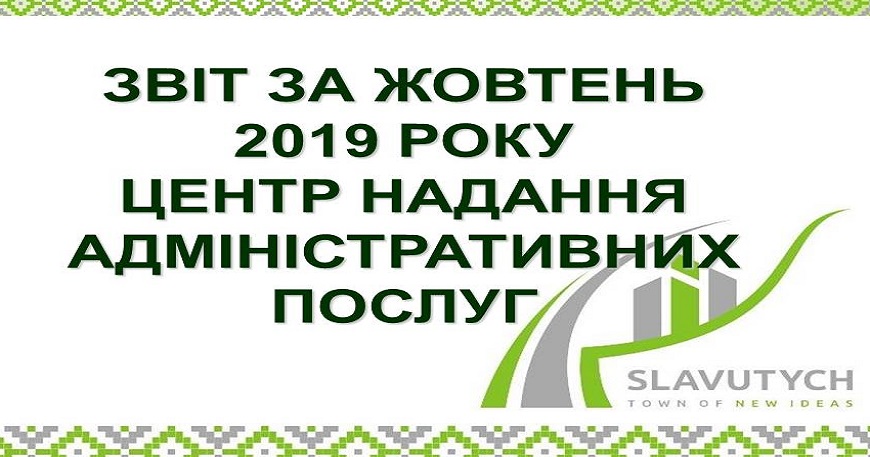 ІНФОРМАЦІЯ ПРО РОБОТУ ЦЕНТРУ НАДАННЯ АДМІНІСТРАТИВНИХ ПОСЛУГ ВИКОНАВЧОГО КОМІТЕТУ СЛАВУТИЦЬКОЇ МІСЬКОЇ РАДИ ЗА ЖОВТЕНЬ 2019 РОКУ