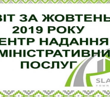 ІНФОРМАЦІЯ ПРО РОБОТУ ЦЕНТРУ НАДАННЯ АДМІНІСТРАТИВНИХ ПОСЛУГ ВИКОНАВЧОГО КОМІТЕТУ СЛАВУТИЦЬКОЇ МІСЬКОЇ РАДИ ЗА ЖОВТЕНЬ 2019 РОКУ