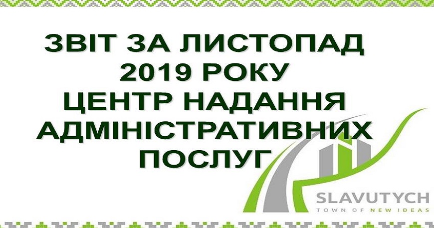 ІНФОРМАЦІЯ ПРО РОБОТУ ЦЕНТРУ НАДАННЯ АДМІНІСТРАТИВНИХ ПОСЛУГ ВИКОНАВЧОГО КОМІТЕТУ СЛАВУТИЦЬКОЇ МІСЬКОЇ РАДИ ЗА ЛИСТОПАД 2019 РОКУ