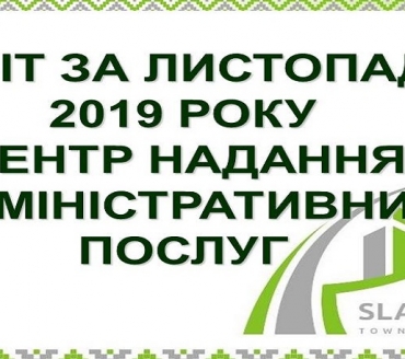 ІНФОРМАЦІЯ ПРО РОБОТУ ЦЕНТРУ НАДАННЯ АДМІНІСТРАТИВНИХ ПОСЛУГ ВИКОНАВЧОГО КОМІТЕТУ СЛАВУТИЦЬКОЇ МІСЬКОЇ РАДИ ЗА ЛИСТОПАД 2019 РОКУ