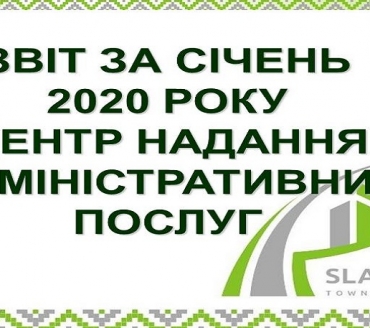 ІНФОРМАЦІЯ ПРО РОБОТУ ЦЕНТРУ НАДАННЯ АДМІНІСТРАТИВНИХ ПОСЛУГ ВИКОНАВЧОГО КОМІТЕТУ СЛАВУТИЦЬКОЇ МІСЬКОЇ РАДИ ЗА СІЧЕНЬ 2020 РОКУ