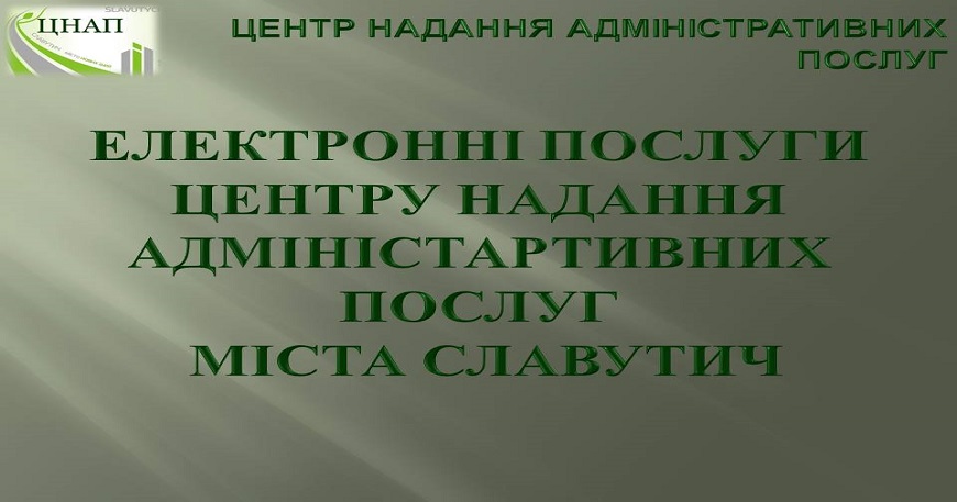ЕЛЕКТРОННІ ПОСЛУГИ ЦЕНТРУ НАДАННЯ АДМІНІСТАРТИВНИХ ПОСЛУГ МІСТА СЛАВУТИЧ