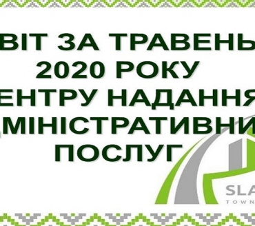 ІНФОРМАЦІЯ ПРО РОБОТУ ЦЕНТРУ НАДАННЯ АДМІНІСТРАТИВНИХ ПОСЛУГ ВИКОНАВЧОГО КОМІТЕТУ СЛАВУТИЦЬКОЇ МІСЬКОЇ РАДИ ЗА ТРАВЕНЬ 2020 РОКУ