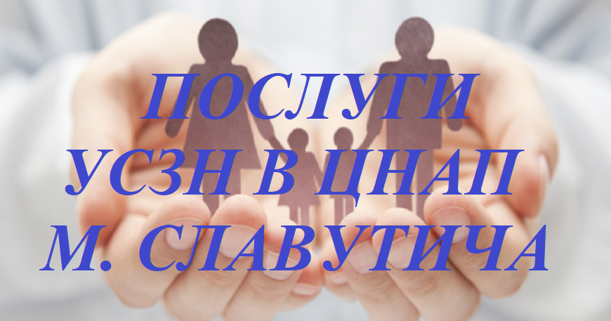 З 1 ЛИПНЯ МАЙЖЕ УСІ ПОСЛУГИ УСЗН В ЦНАП СЛАВУТИЧА