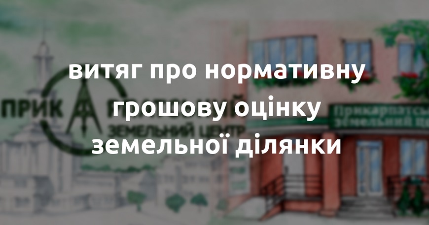 Роз’яснюємо: як отримати витяг із технічної документації про нормативну грошову оцінку земельної ділянки?