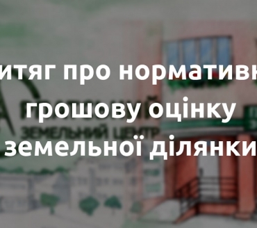 Роз’яснюємо: як отримати витяг із технічної документації про нормативну грошову оцінку земельної ділянки?