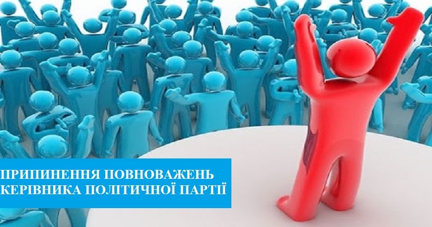 ВАЖЛИВО: ПРИПИНЕННЯ ПОВНОВАЖЕНЬ КЕРІВНИКА ПОЛІТИЧНОЇ ПАРТІЇ