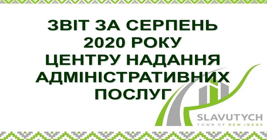 ІНФОРМАЦІЯ ПРО РОБОТУ ЦЕНТРУ НАДАННЯ АДМІНІСТРАТИВНИХ ПОСЛУГ ВИКОНАВЧОГО КОМІТЕТУ СЛАВУТИЦЬКОЇ МІСЬКОЇ РАДИ ЗА СЕРПЕНЬ 2020 РОКУ