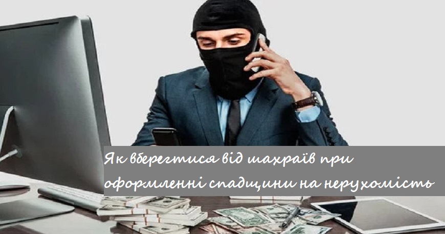 ЯК ВБЕРЕГТИСЬ ВІД ШАХРАЇВ ПРИ ОФОРМЛЕННІ СПАДЩИНИ НА НЕРУХОМІСТЬ
