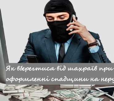 ЯК ВБЕРЕГТИСЬ ВІД ШАХРАЇВ ПРИ ОФОРМЛЕННІ СПАДЩИНИ НА НЕРУХОМІСТЬ