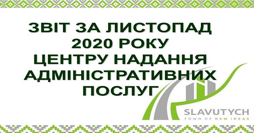 ІНФОРМАЦІЯ ПРО РОБОТУ ЦЕНТРУ НАДАННЯ АДМІНІСТРАТИВНИХ ПОСЛУГ ВИКОНАВЧОГО КОМІТЕТУ СЛАВУТИЦЬКОЇ МІСЬКОЇ РАДИ ЗА ЛИСТОПАД 2020 РОКУ