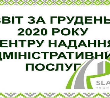 ІНФОРМАЦІЯ ПРО РОБОТУ ЦЕНТРУ НАДАННЯ АДМІНІСТРАТИВНИХ ПОСЛУГ ВИКОНАВЧОГО КОМІТЕТУ СЛАВУТИЦЬКОЇ МІСЬКОЇ РАДИ ЗА ГРУДЕНЬ 2020 РОКУ