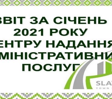 ІНФОРМАЦІЯ ПРО РОБОТУ ЦЕНТРУ НАДАННЯ АДМІНІСТРАТИВНИХ ПОСЛУГ ВИКОНАВЧОГО КОМІТЕТУ СЛАВУТИЦЬКОЇ МІСЬКОЇ РАДИ ЗА СІЧЕНЬ 2021 РОКУ