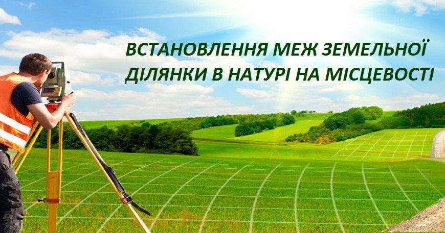 ВСТАНОВЛЕННЯ МЕЖ ЗЕМЕЛЬНОЇ ДІЛЯНКИ В НАТУРІ НА МІСЦЕВОСТІ