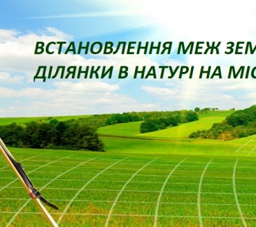 ВСТАНОВЛЕННЯ МЕЖ ЗЕМЕЛЬНОЇ ДІЛЯНКИ В НАТУРІ НА МІСЦЕВОСТІ