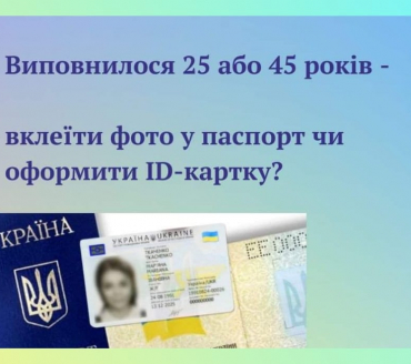Виповнилося 25 або 45 років - вклеїти фото в паспорт чи оформили ID-картку?