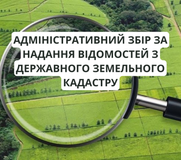 АДМІНІСТРАТИВНИЙ ЗБІР ЗА НАДАННЯ ВІДОМОСТЕЙ З ДЕРЖАВНОГО ЗЕМЕЛЬНОГО КАДАСТРУ