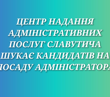 ЦНАП Славутича шукає кандидатів на посаду адміністратора