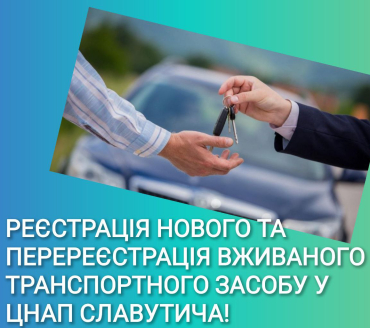 Реєстрація нового та перереєстрація вживаного транспортного засобу у ЦНАП Славутича